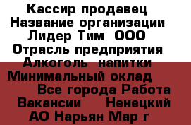 Кассир-продавец › Название организации ­ Лидер Тим, ООО › Отрасль предприятия ­ Алкоголь, напитки › Минимальный оклад ­ 23 000 - Все города Работа » Вакансии   . Ненецкий АО,Нарьян-Мар г.